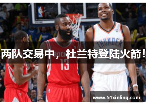 两队交易中,杜兰特登陆火箭!